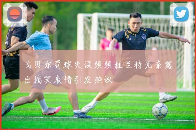 戈贝尔罚球失误频频杜兰特无奈露出搞笑表情引发热议