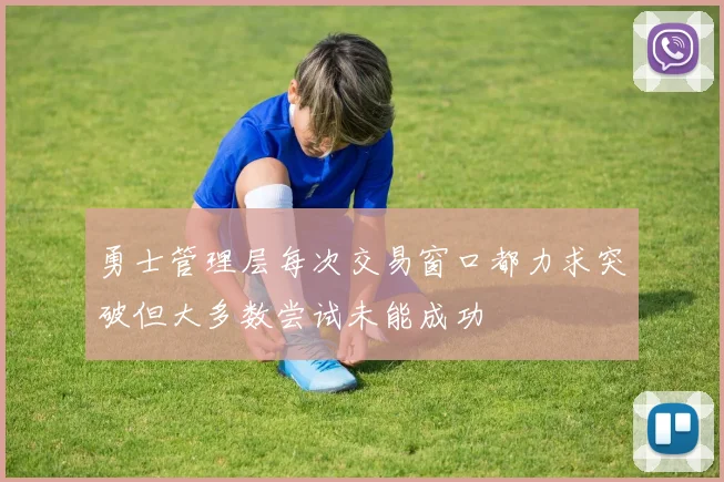 勇士管理层每次交易窗口都力求突破但大多数尝试未能成功