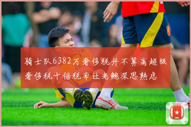骑士队6382万奢侈税并不算高超级奢侈税十倍税率让老鲍深思熟虑