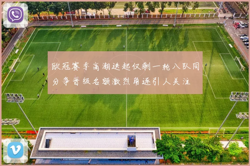 欧冠赛季高潮迭起仅剩一轮八队同分争晋级名额激烈角逐引人关注
