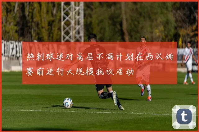 热刺球迷对高层不满计划在西汉姆赛前进行大规模抗议活动