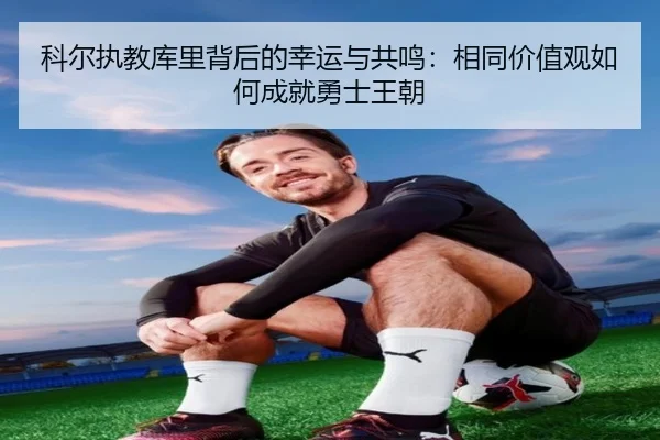 科尔执教库里背后的幸运与共鸣:相同价值观如何成就勇士王朝